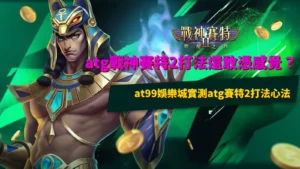 atg戰神賽特2遊戲畫面示意,整理atg戰神賽特2打法與玩法機制